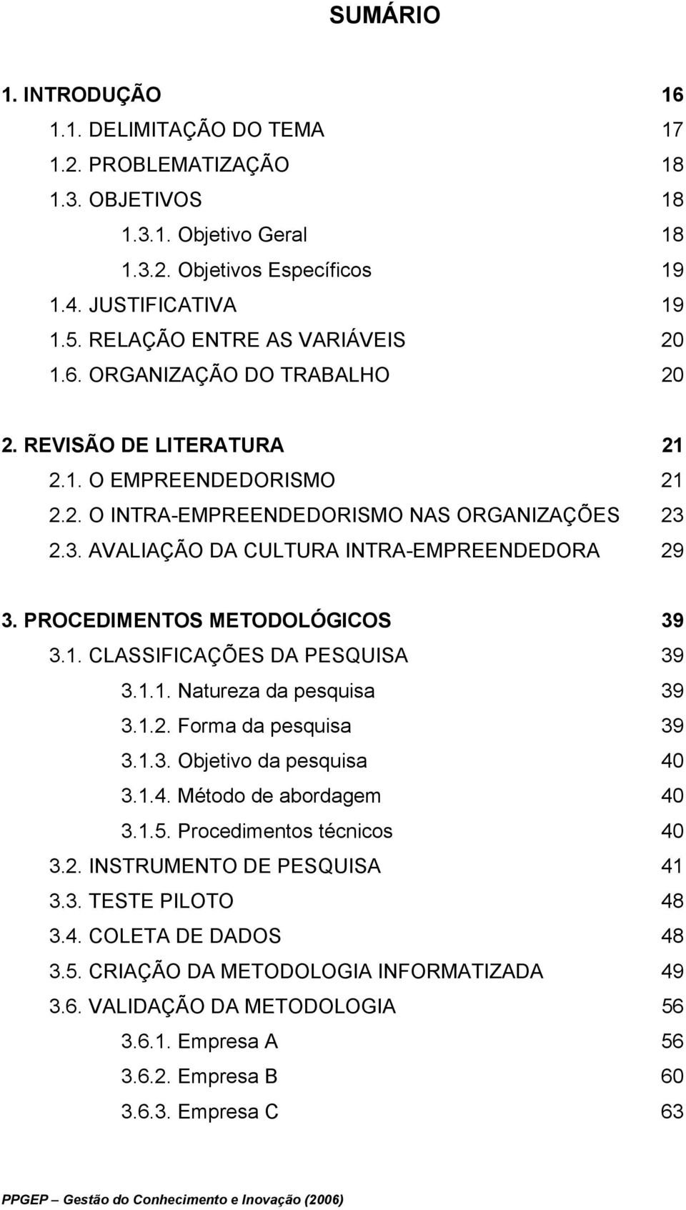 2.3. AVALIAÇÃO DA CULTURA INTRA-EMPREENDEDORA 29 3. PROCEDIMENTOS METODOLÓGICOS 39 3.1. CLASSIFICAÇÕES DA PESQUISA 39 3.1.1. Natureza da pesquisa 39 3.1.2. Forma da pesquisa 39 3.1.3. Objetivo da pesquisa 40 3.