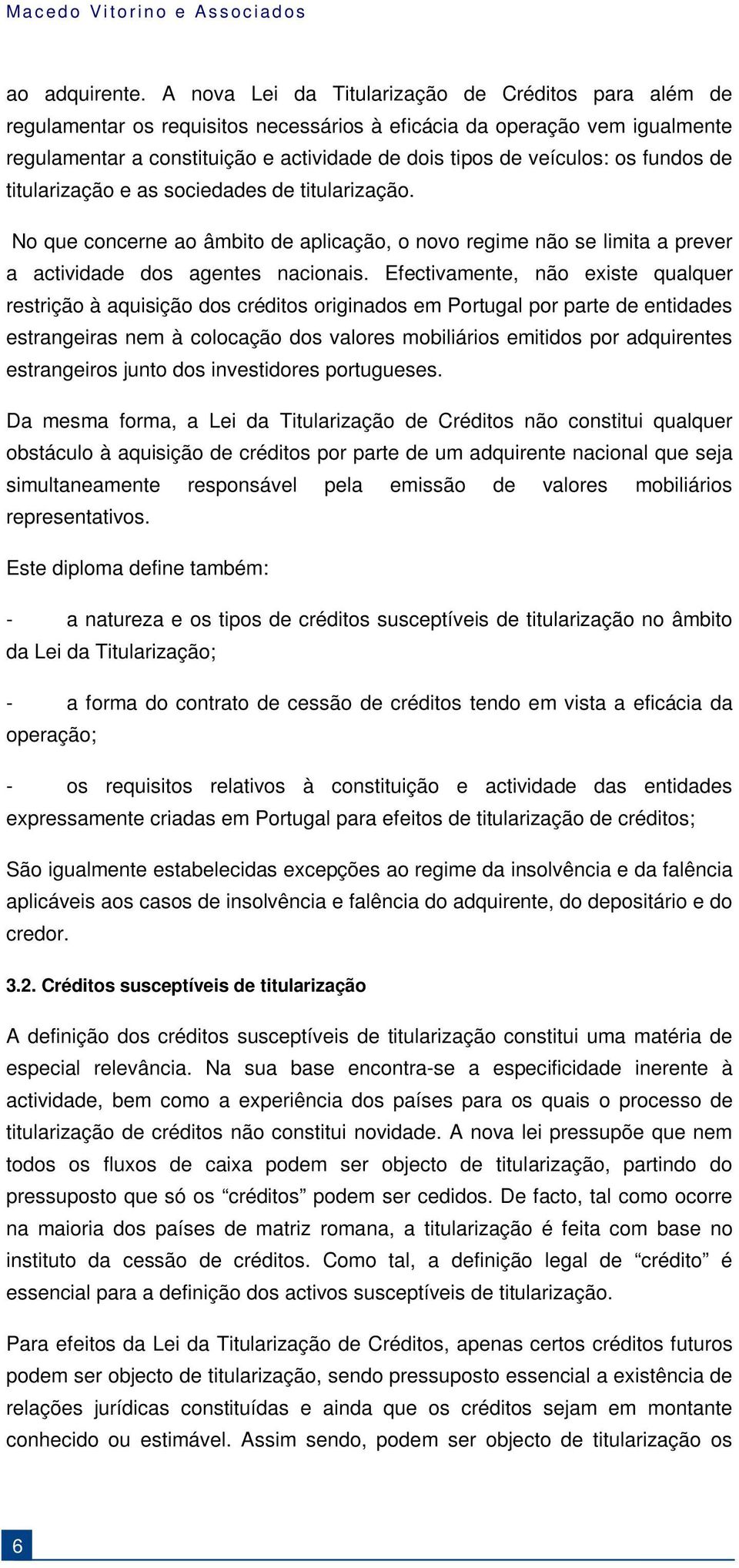 os fundos de titularização e as sociedades de titularização. No que concerne ao âmbito de aplicação, o novo regime não se limita a prever a actividade dos agentes nacionais.