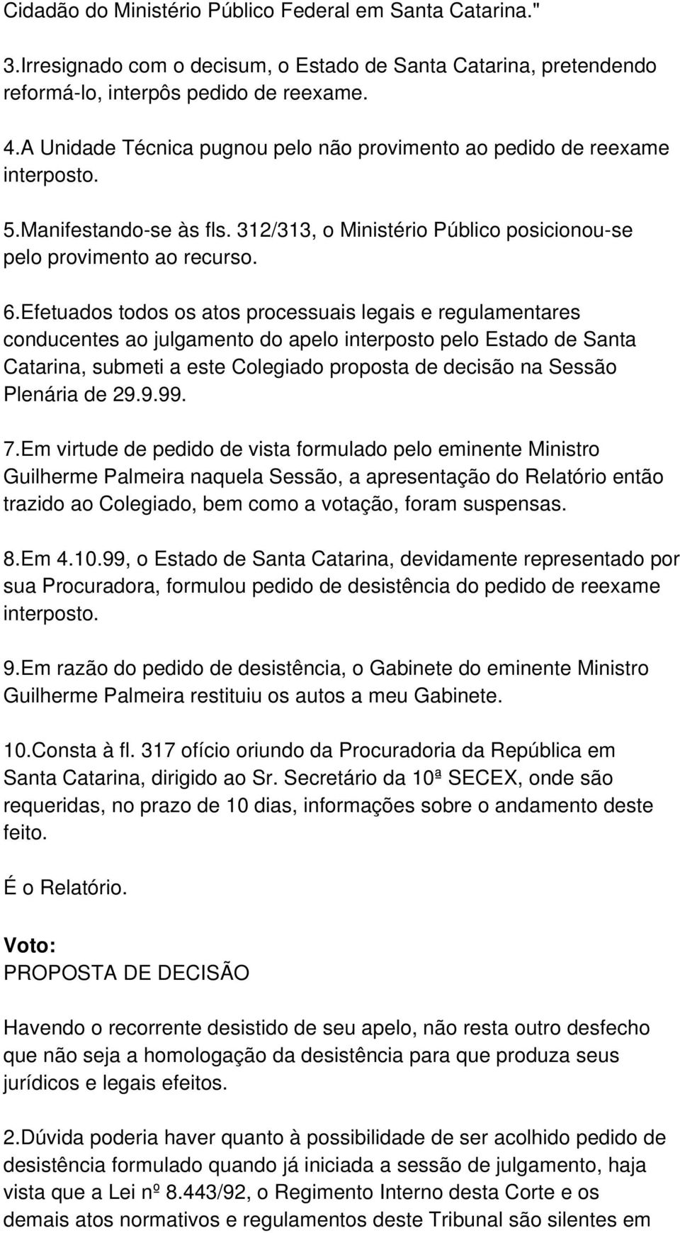 Efetuados todos os atos processuais legais e regulamentares conducentes ao julgamento do apelo interposto pelo Estado de Santa Catarina, submeti a este Colegiado proposta de decisão na Sessão