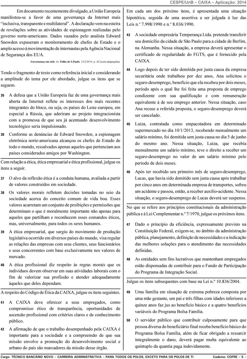 Dados vazados pelo analista Edward Snowden expuseram o monitoramento de chefes de Estado e o amplo acesso à movimentação de internautas pela Agência Nacional de Segurança dos EUA. Governança em rede.