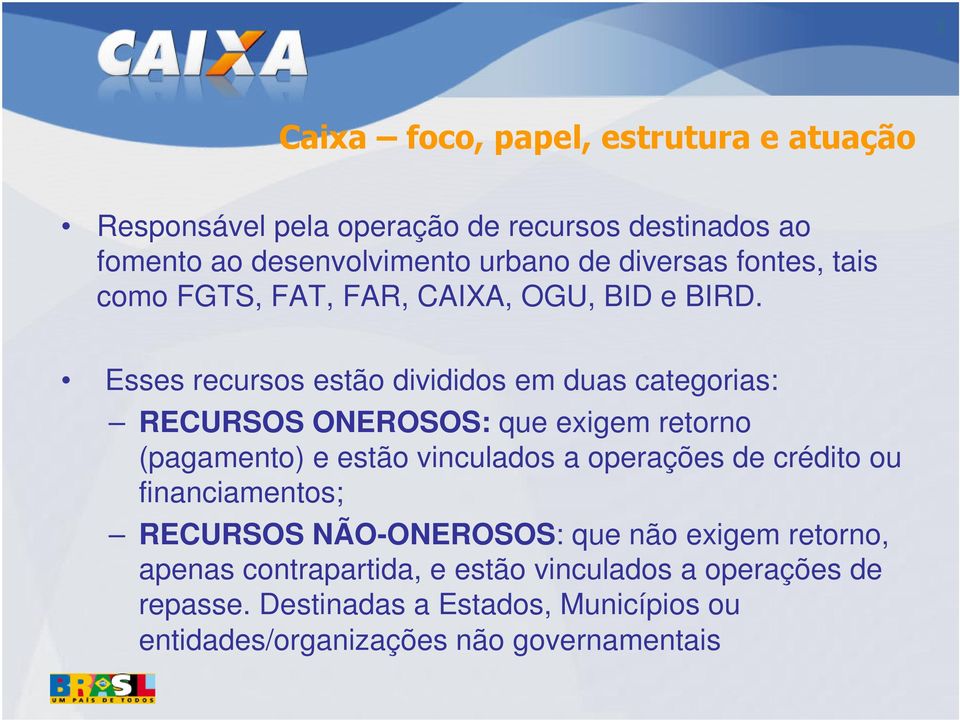 Esses recursos estão divididos em duas categorias: RECURSOS ONEROSOS: que exigem retorno (pagamento) e estão vinculados a operações de