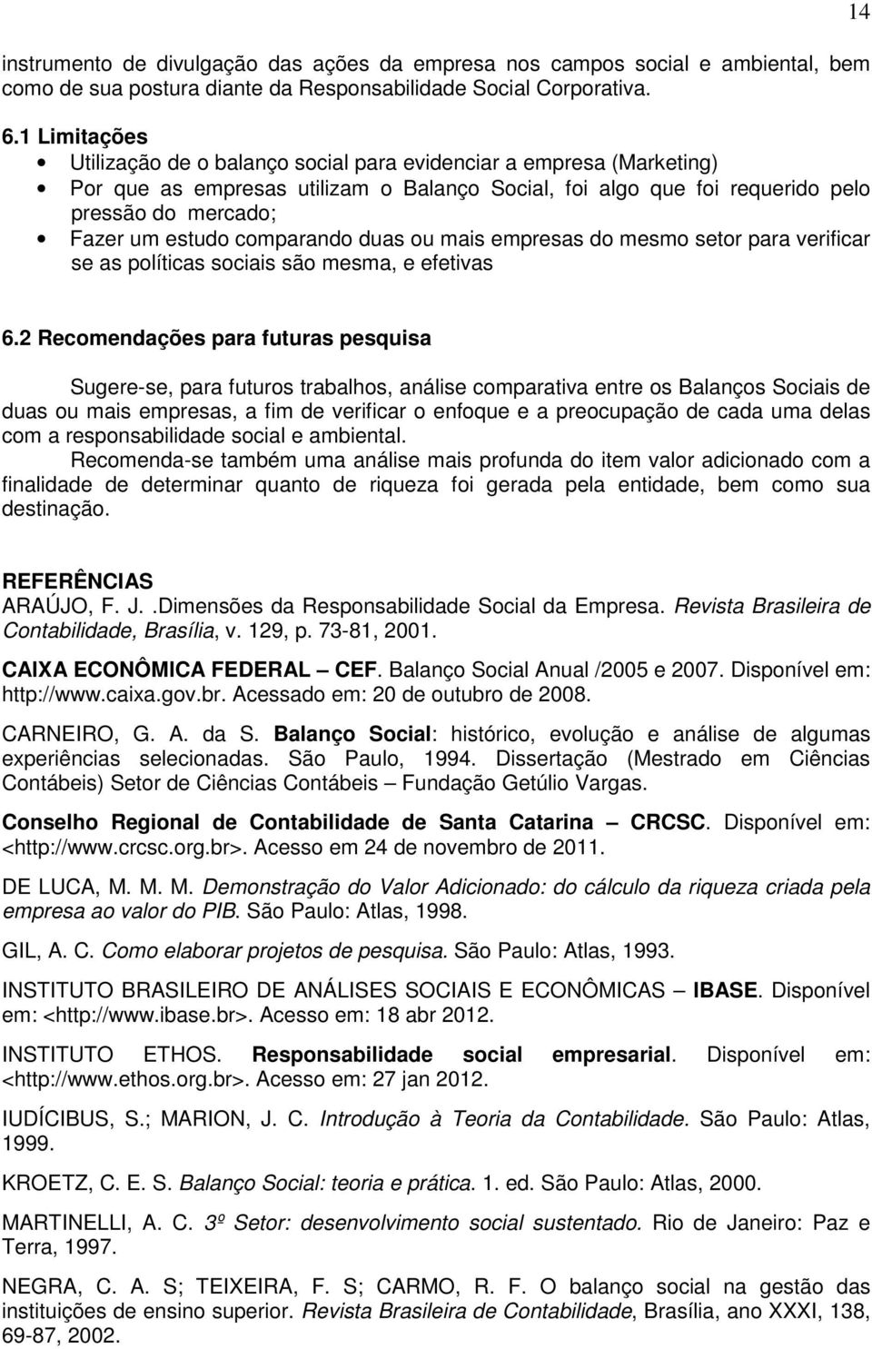 comparando duas ou mais empresas do mesmo setor para verificar se as políticas sociais são mesma, e efetivas 14 6.