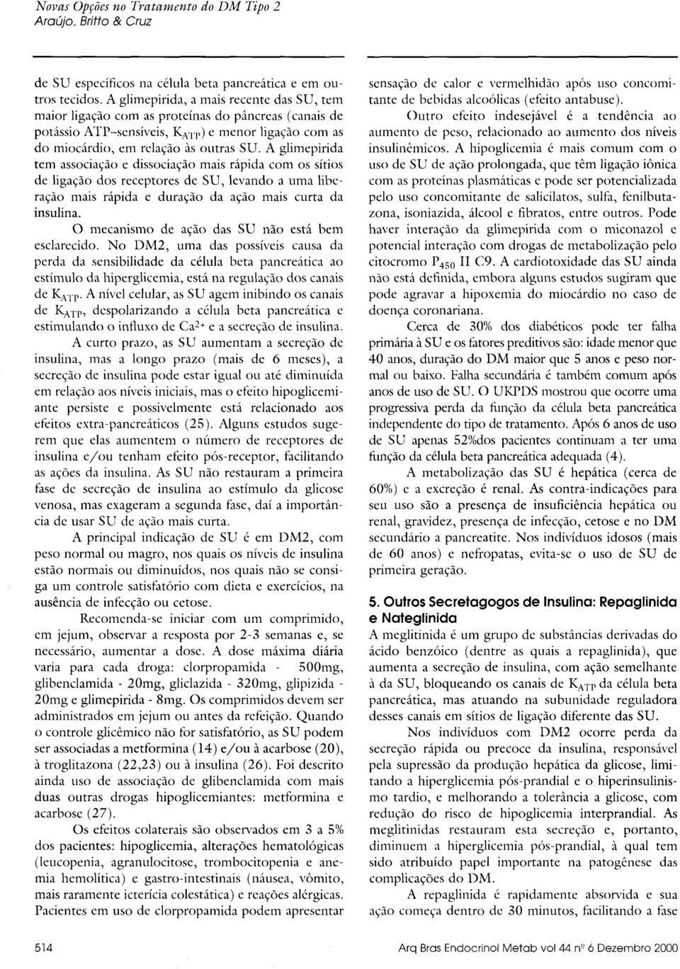 A glimepirida tem associação e dissociação mais rápida com os sítios de ligação dos receptores de SU, levando a uma liberação mais rápida e duração da ação mais curta da insulina.