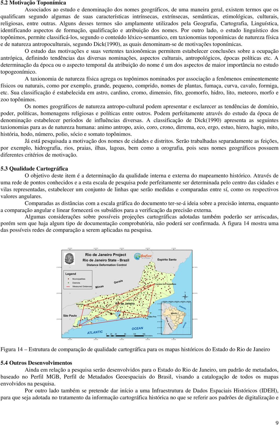 Alguns desses termos são amplamente utilizados pela Geografia, Cartografia, Linguística, identificando aspectos de formação, qualificação e atribuição dos nomes.