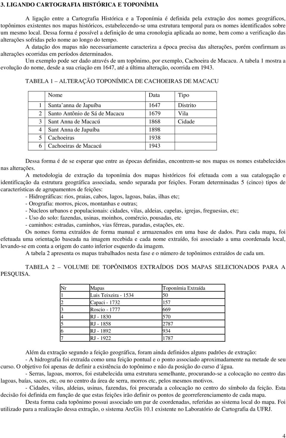 Dessa forma é possível a definição de uma cronologia aplicada ao nome, bem como a verificação das alterações sofridas pelo nome ao longo do tempo.