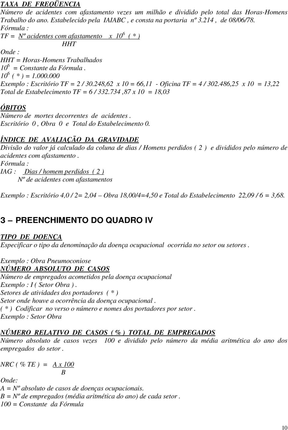 248,62 x 10 = 66,11 - Oficina TF = 4 / 302.486,25 x 10 = 13,22 Total de Estabelecimento TF = 6 / 332.734,87 x 10 = 18,03 ÓBITOS Número de mortes decorrentes de acidentes.