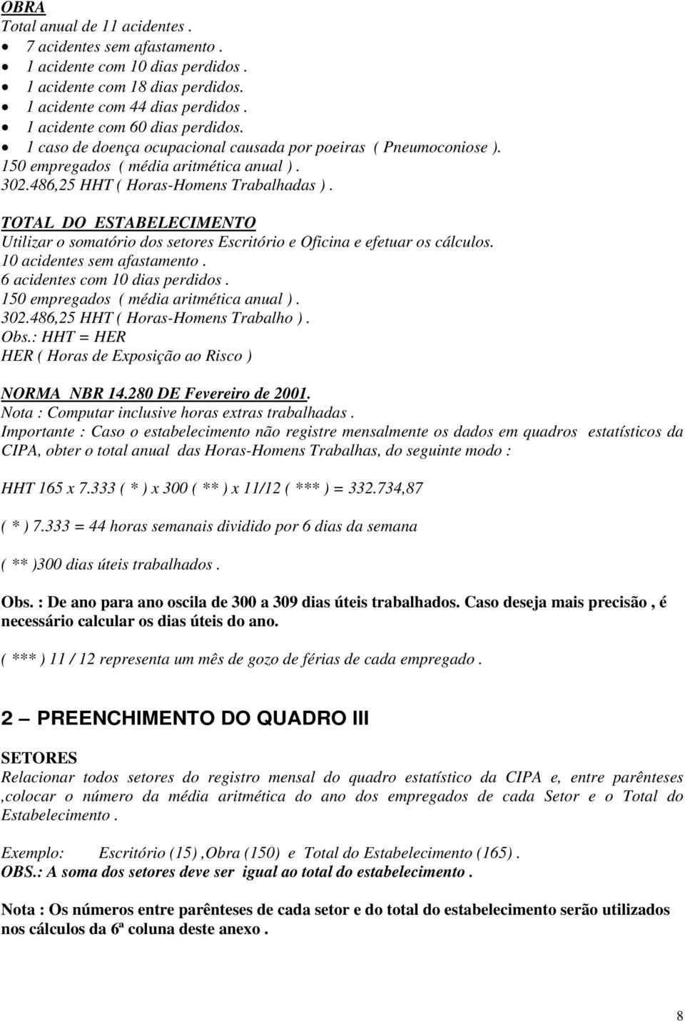 TOTAL DO ESTABELECIMENTO Utilizar o somatório dos setores Escritório e Oficina e efetuar os cálculos. 10 acidentes sem afastamento. 6 acidentes com 10 dias perdidos.