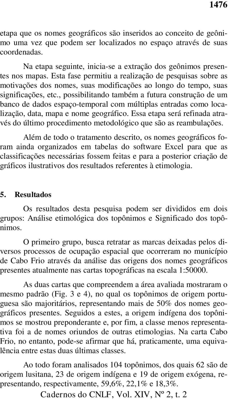 Esta fase permitiu a realização de pesquisas sobre as motivações dos nomes, suas modificações ao longo do tempo, suas significações, etc.