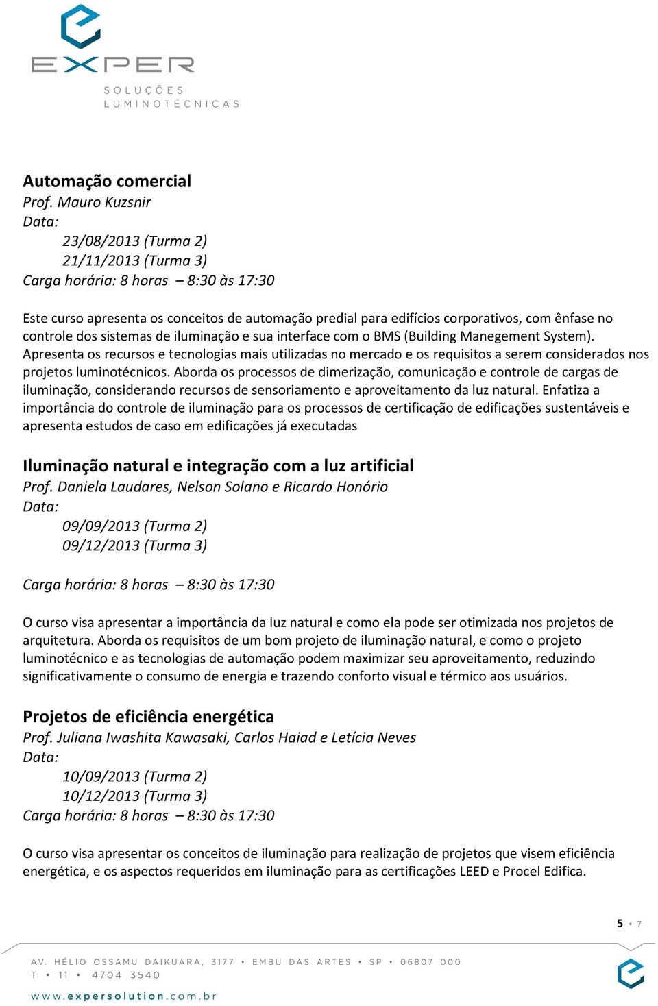 interface com o BMS (Building Manegement System). Apresenta os recursos e tecnologias mais utilizadas no mercado e os requisitos a serem considerados nos projetos luminotécnicos.