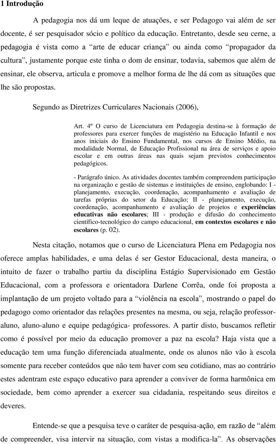 ensinar, ele observa, articula e promove a melhor forma de lhe dá com as situações que lhe são propostas. Segundo as Diretrizes Curriculares Nacionais (2006), Art.