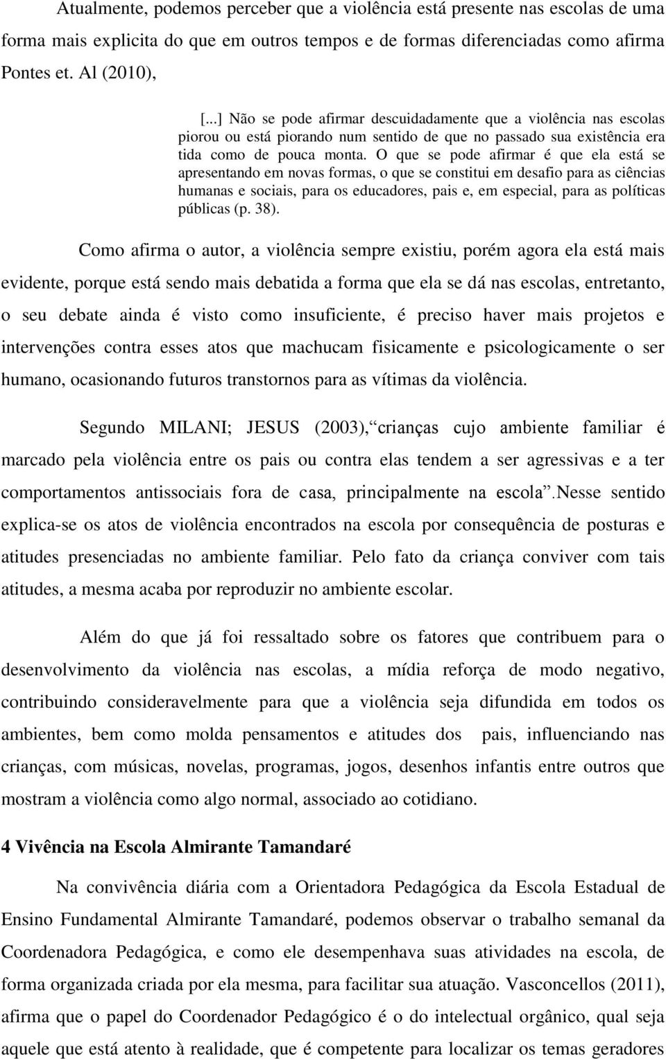 O que se pode afirmar é que ela está se apresentando em novas formas, o que se constitui em desafio para as ciências humanas e sociais, para os educadores, pais e, em especial, para as políticas