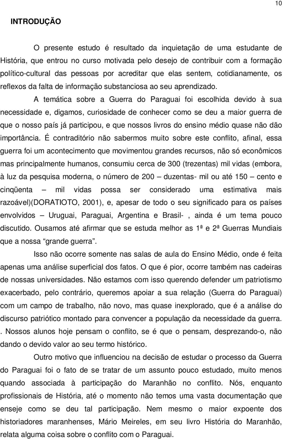 A temática sobre a Guerra do Paraguai foi escolhida devido à sua necessidade e, digamos, curiosidade de conhecer como se deu a maior guerra de que o nosso país já participou, e que nossos livros do