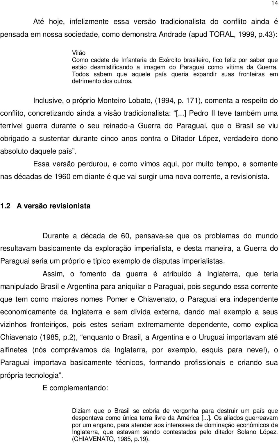 Todos sabem que aquele país queria expandir suas fronteiras em detrimento dos outros. Inclusive, o próprio Monteiro Lobato, (1994, p.