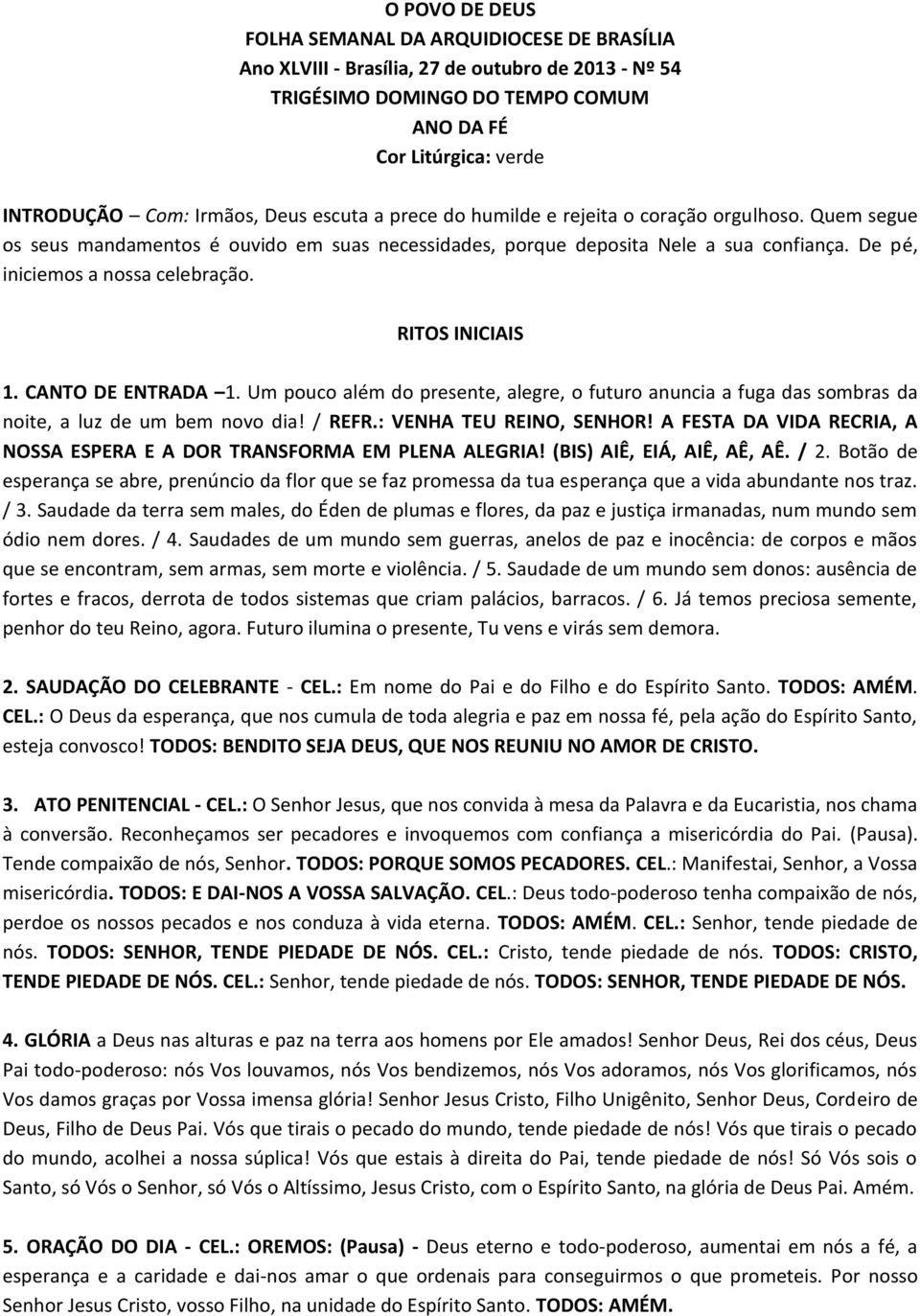 RITOS INICIAIS 1. CANTO DE ENTRADA 1. Um pouco além do presente, alegre, o futuro anuncia a fuga das sombras da noite, a luz de um bem novo dia! / REFR.: VENHA TEU REINO, SENHOR!