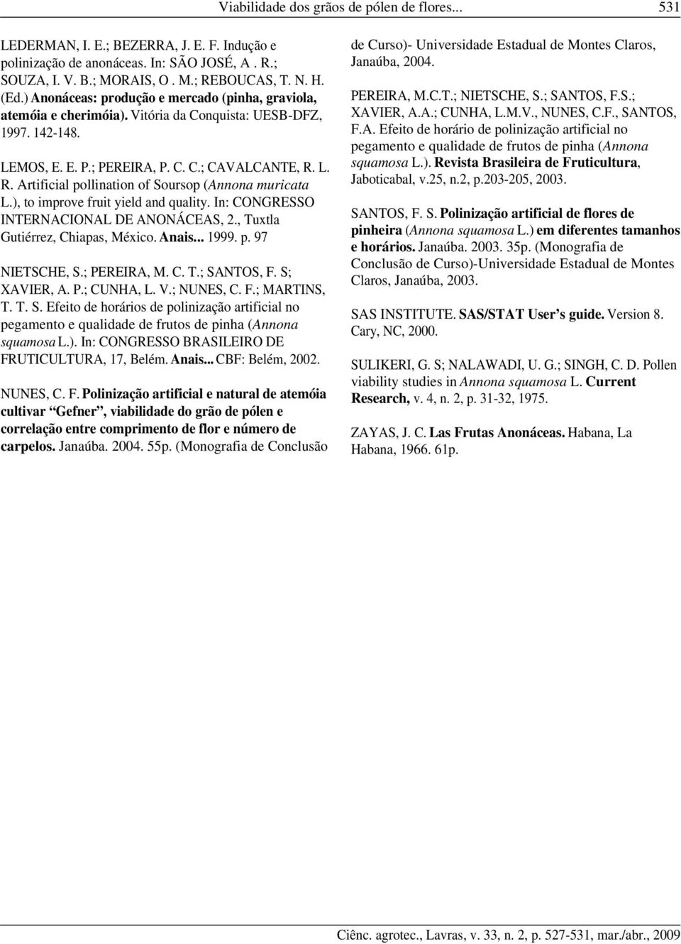 L. R. Artificial pollination of Soursop (Annona muricata L.), to improve fruit yield and quality. In: CONGRESSO INTERNACIONAL DE ANONÁCEAS, 2., Tuxtla Gutiérrez, Chiapas, México. Anais... 1999. p. 97 NIETSCHE, S.