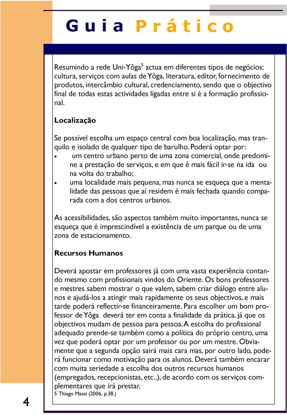 Localização Se possível escolha um espaço central com boa localização, mas tranquilo e isolado de qualquer tipo de barulho.