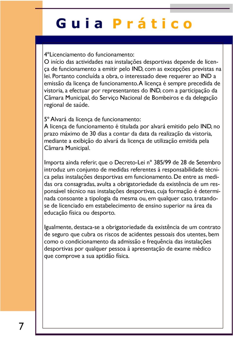 A licença é sempre precedida de vistoria, a efectuar por representantes do IND, com a participação da Câmara Municipal, do Serviço Nacional de Bombeiros e da delegação regional de saúde.