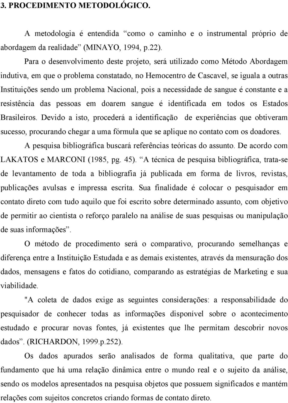 Nacional, pois a necessidade de sangue é constante e a resistência das pessoas em doarem sangue é identificada em todos os Estados Brasileiros.