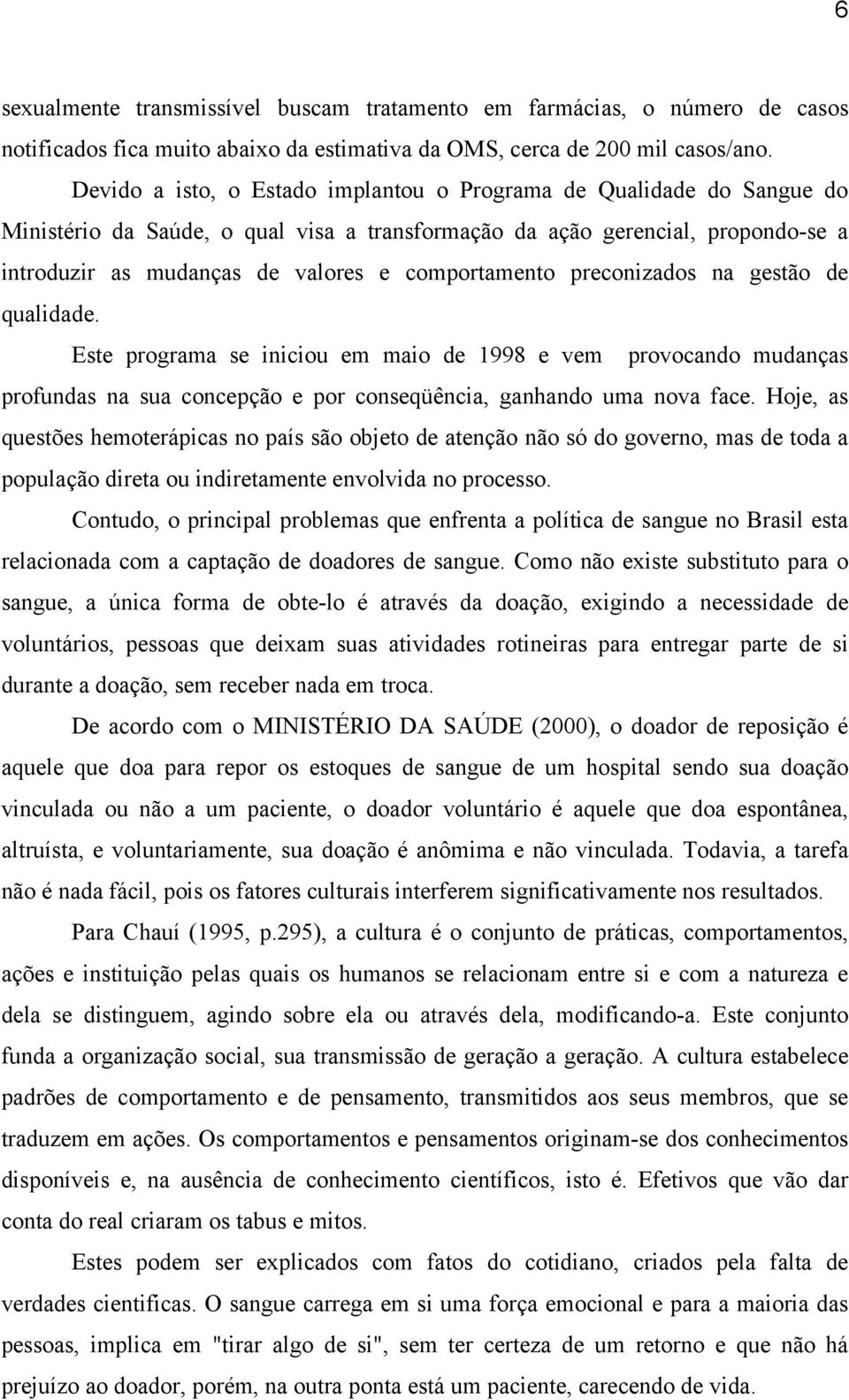 comportamento preconizados na gestão de qualidade. Este programa se iniciou em maio de 1998 e vem provocando mudanças profundas na sua concepção e por conseqüência, ganhando uma nova face.