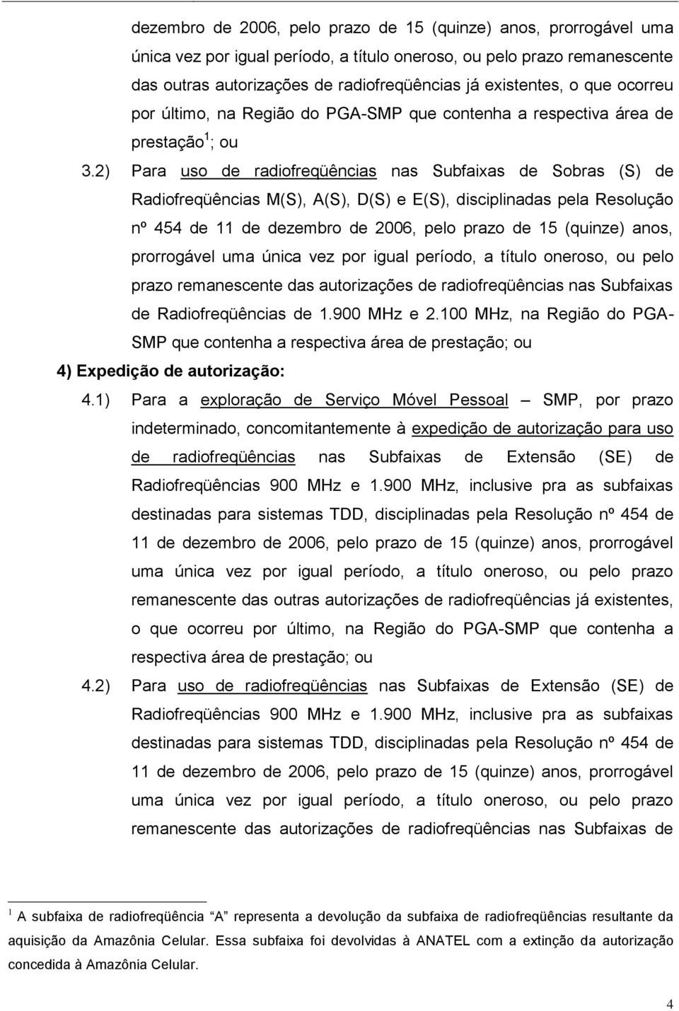 2) Para uso de radiofreqüências nas Subfaixas de Sobras (S) de Radiofreqüências M(S), A(S), D(S) e E(S), disciplinadas pela Resolução nº 454 de 11 de dezembro de 2006, pelo prazo de 15 (quinze) anos,