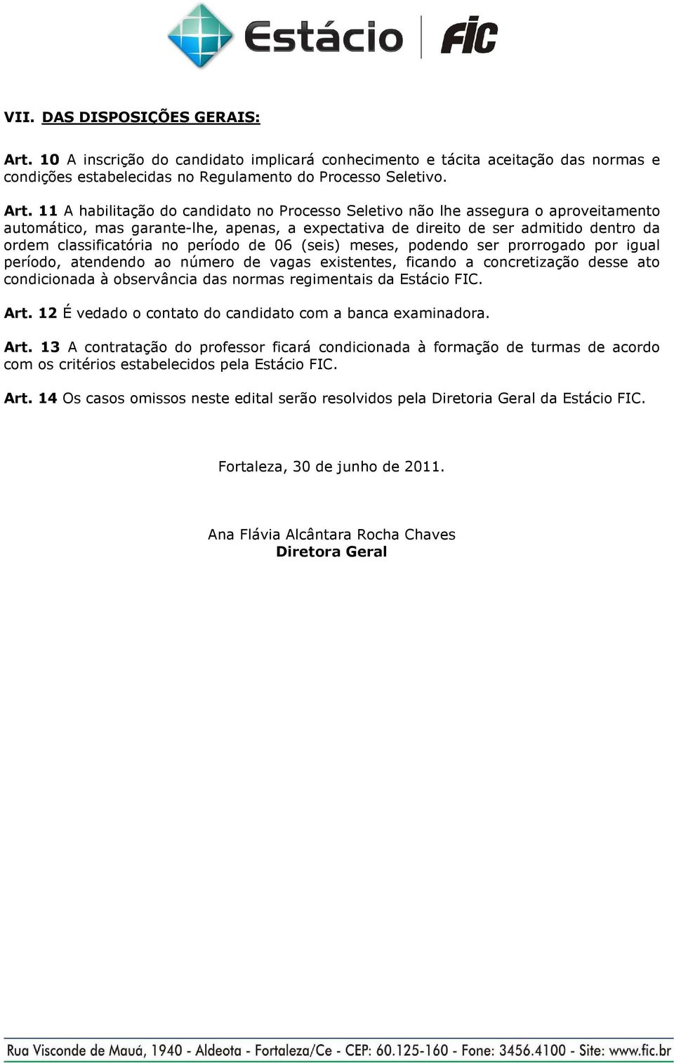 11 A habilitação do candidato no Processo Seletivo não lhe assegura o aproveitamento automático, mas garante-lhe, apenas, a expectativa de direito de ser admitido dentro da ordem classificatória no