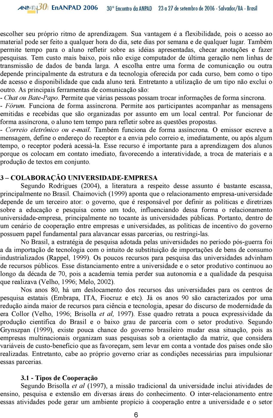 Tem custo mais baixo, pois não exige computador de última geração nem linhas de transmissão de dados de banda larga.