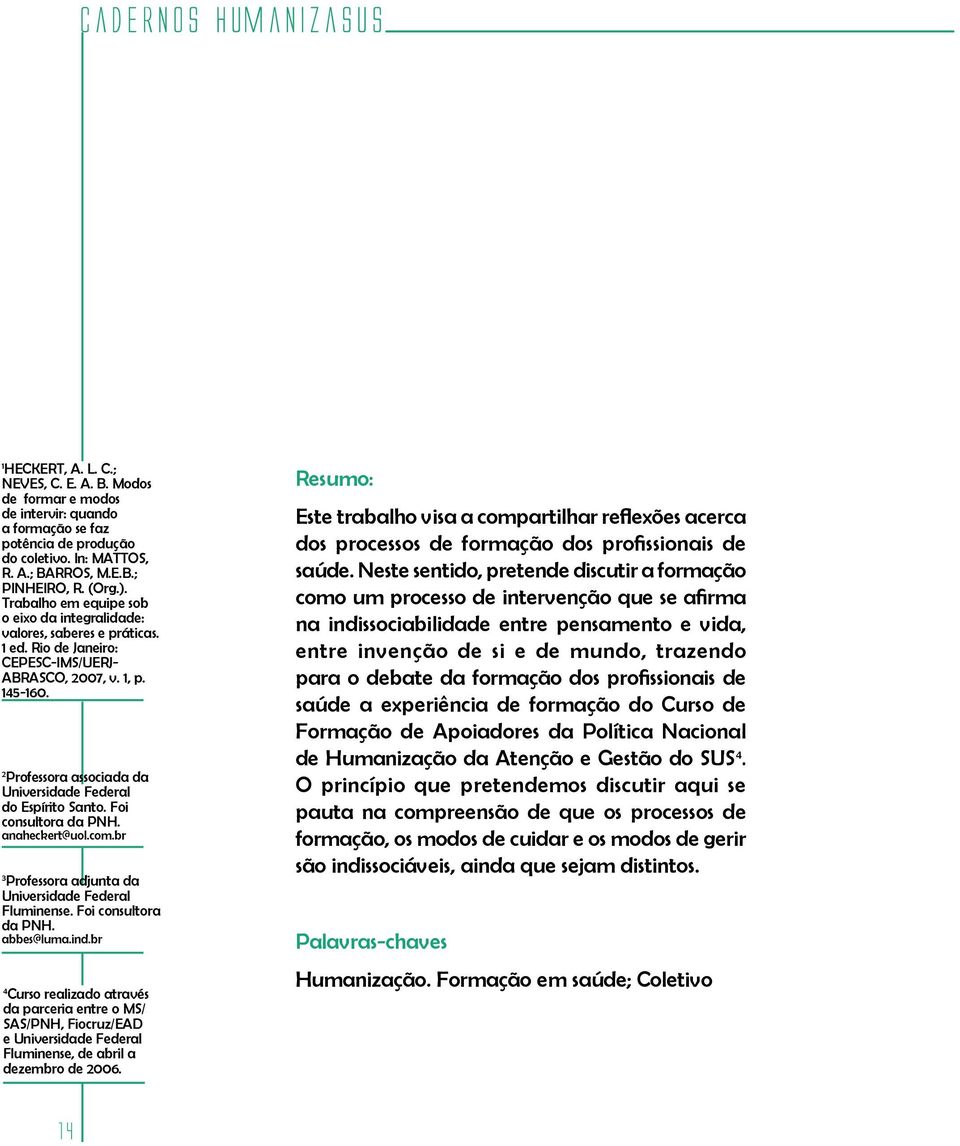 2 Professora associada da Universidade Federal do Espírito Santo. Foi consultora da PNH. anaheckert@uol.com.br 3 Professora adjunta da Universidade Federal Fluminense. Foi consultora da PNH. abbes@luma.