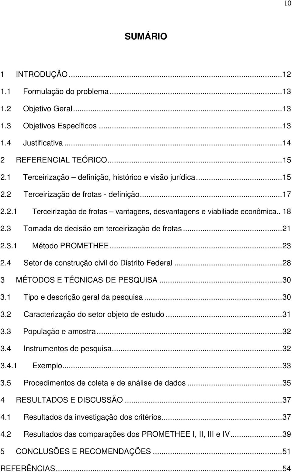 3 Tomada de decisão em terceirização de frotas... 21 2.3.1 Método PROMETHEE... 23 2.4 Setor de construção civil do Distrito Federal... 28 3 MÉTODOS E TÉCNICAS DE PESQUISA... 30 3.