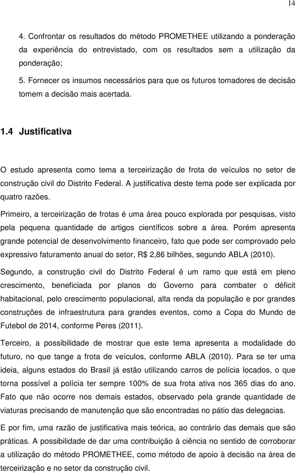 4 Justificativa O estudo apresenta como tema a terceirização de frota de veículos no setor de construção civil do Distrito Federal. A justificativa deste tema pode ser explicada por quatro razões.