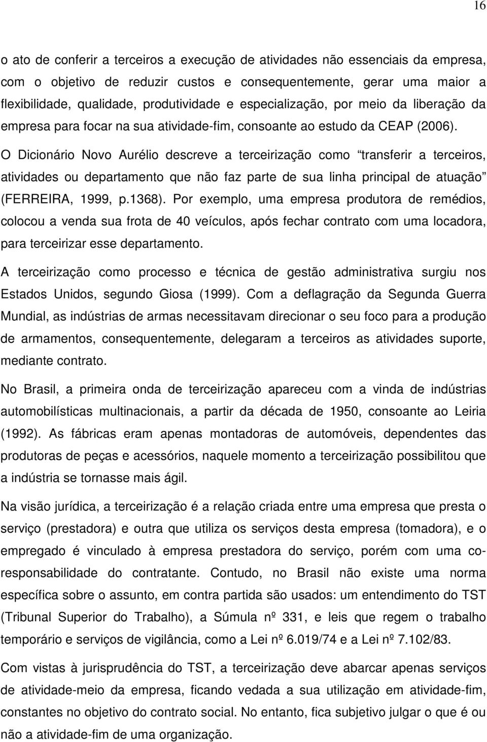 O Dicionário Novo Aurélio descreve a terceirização como transferir a terceiros, atividades ou departamento que não faz parte de sua linha principal de atuação (FERREIRA, 1999, p.1368).