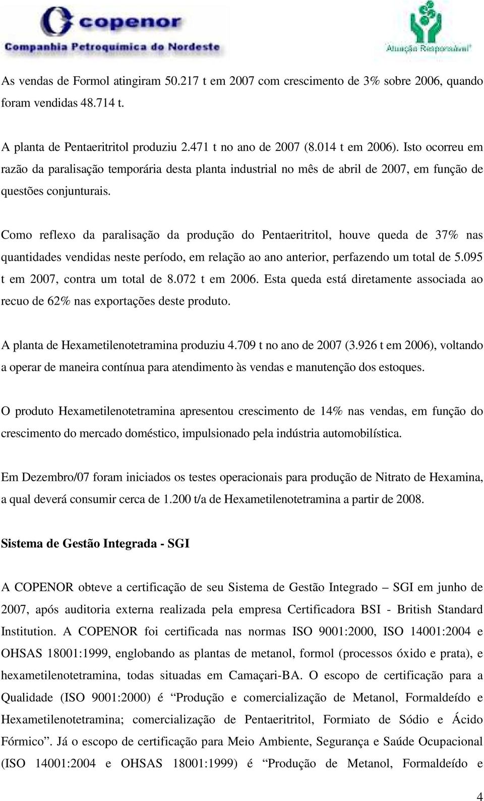 Como reflexo da paralisação da produção do Pentaeritritol, houve queda de 37% nas quantidades vendidas neste período, em relação ao ano anterior, perfazendo um total de 5.