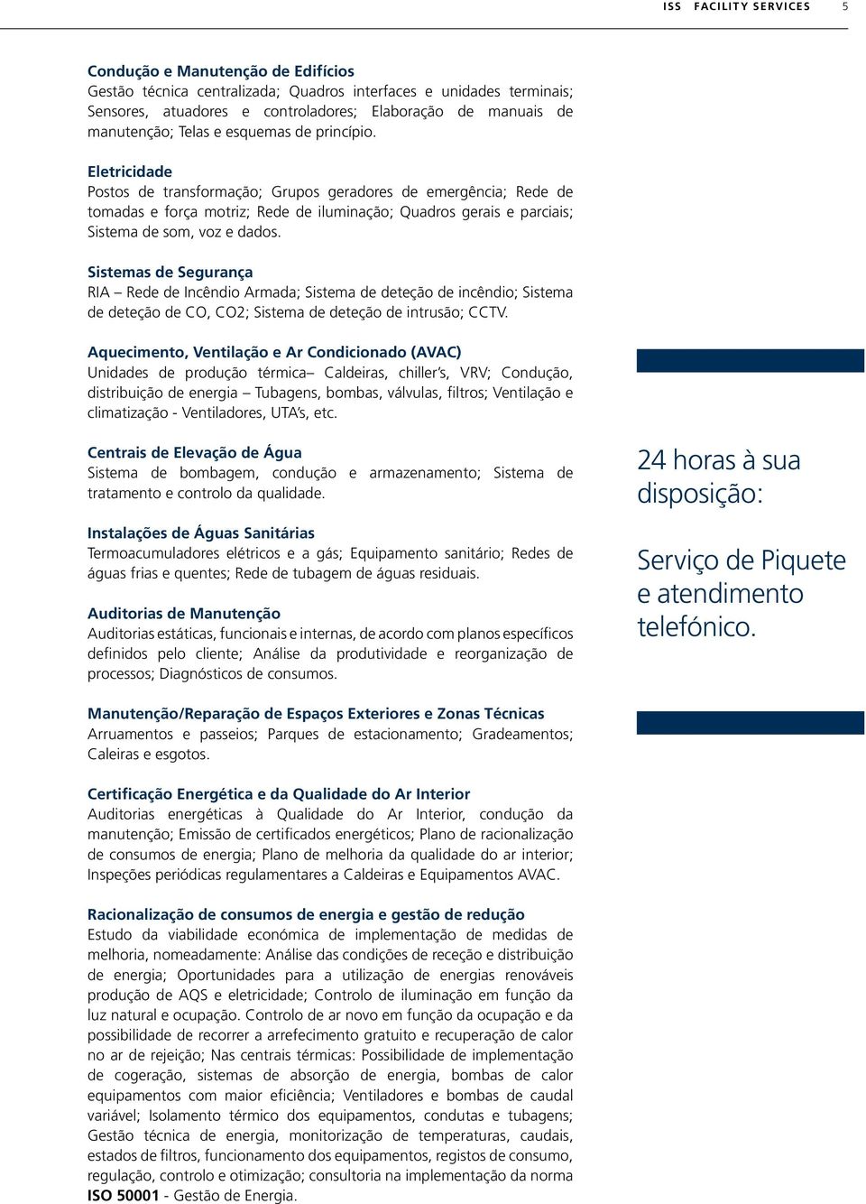 Eletricidade Postos de transformação; Grupos geradores de emergência; Rede de tomadas e força motriz; Rede de iluminação; Quadros gerais e parciais; Sistema de som, voz e dados.