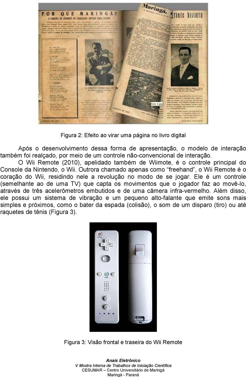 Outrora chamado apenas como freehand, o Wii Remote é o coração do Wii, residindo nele a revolução no modo de se jogar.