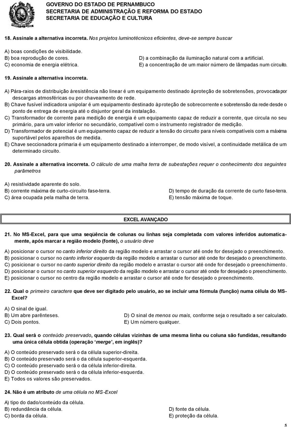 A) Pára-raios de distribuição à resistência não linear é um equipamento destinado à proteção de sobretensões, provocada por descargas atmosféricas ou por chaveamento de rede.