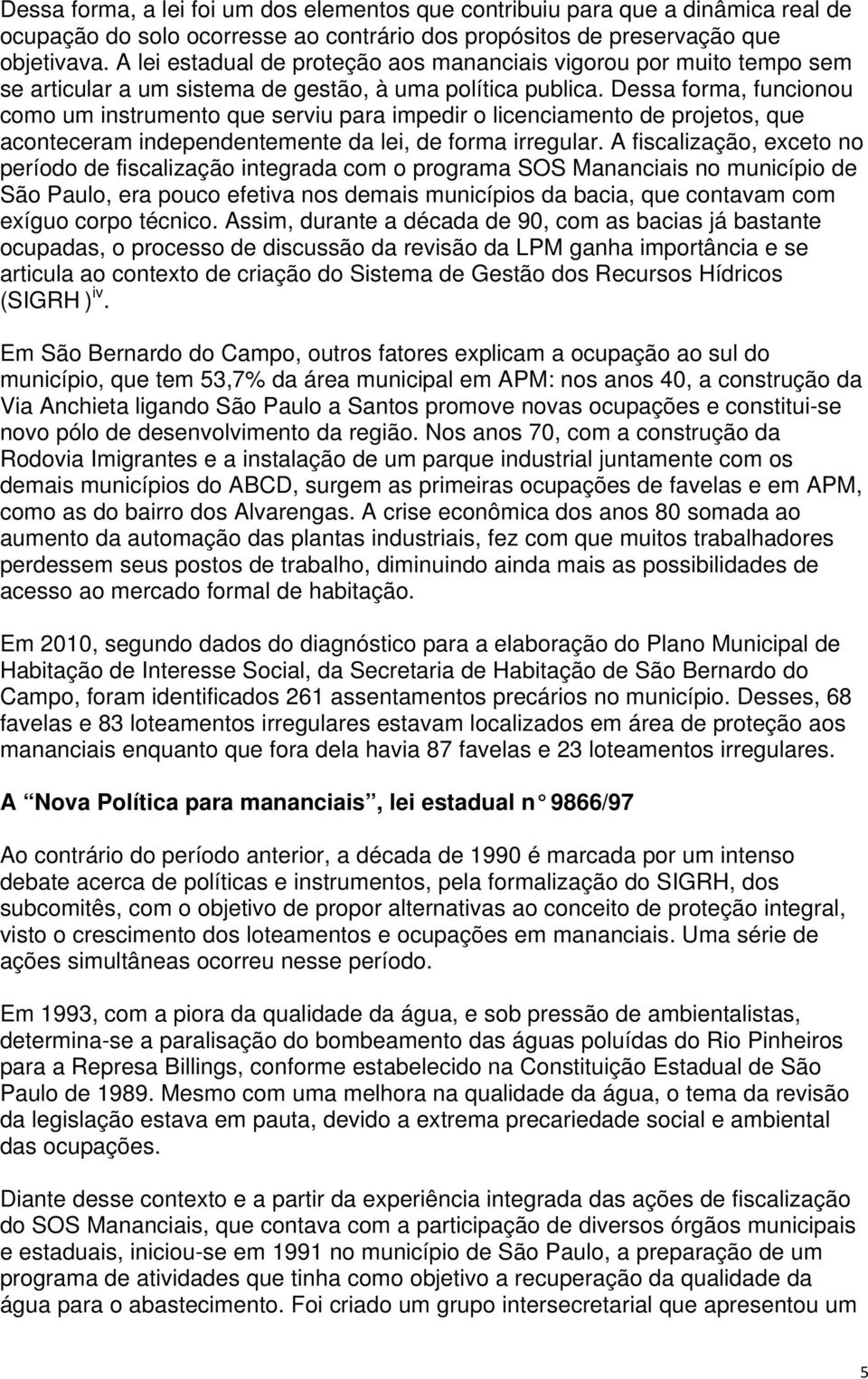 Dessa forma, funcionou como um instrumento que serviu para impedir o licenciamento de projetos, que aconteceram independentemente da lei, de forma irregular.