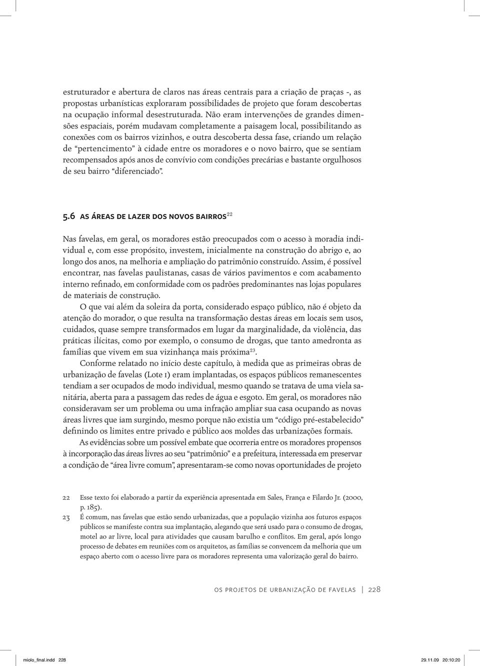 Não eram intervenções de grandes dimensões espaciais, porém mudavam completamente a paisagem local, possibilitando as conexões com os bairros vizinhos, e outra descoberta dessa fase, criando um