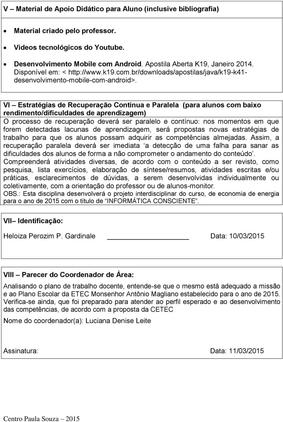 VI Estratégias de Recuperação Contínua e Paralela (para alunos com baixo rendimento/dificuldades de aprendizagem) O processo de recuperação deverá ser paralelo e contínuo: nos momentos em que forem