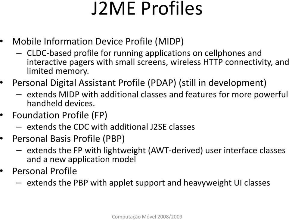 Personal Digital Assistant Profile (PDAP) (still in development) extends MIDP with additional classes and features for more powerful handheld devices.