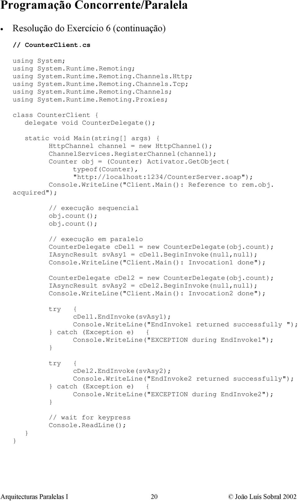 RegisterChannel(channel); Counter obj = (Counter) Activator.GetObject( typeof(counter), "http://localhost:1234/counterserver.soap"); Console.WriteLine("Client.Main(): Reference to rem.obj. acquired"); // execução sequencial obj.