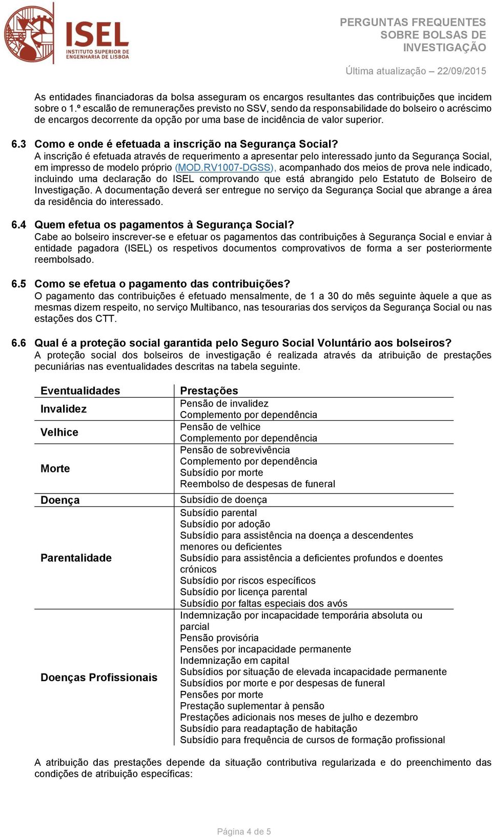 3 Como e onde é efetuada a inscrição na Segurança Social? A inscrição é efetuada através de requerimento a apresentar pelo interessado junto da Segurança Social, em impresso de modelo próprio (MOD.