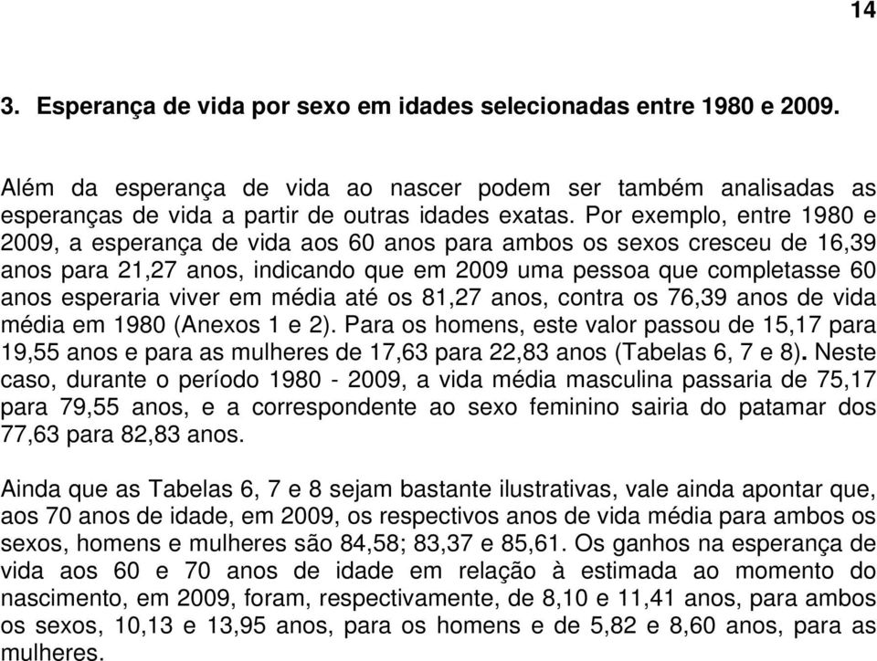 média até os 81,27 anos, contra os 76,39 anos de vida média em 1980 (Anexos 1 e 2).