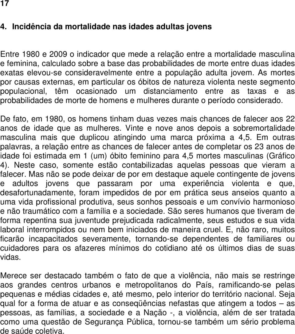 As mortes por causas externas, em particular os óbitos de natureza violenta neste segmento populacional, têm ocasionado um distanciamento entre as taxas e as probabilidades de morte de homens e