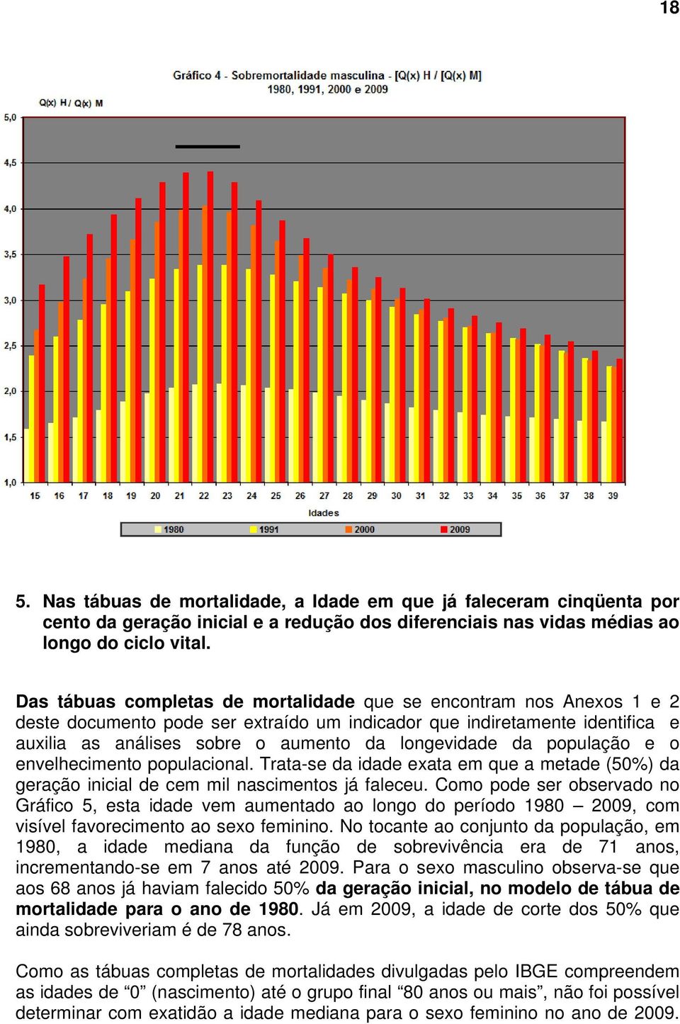 da população e o envelhecimento populacional. Trata-se da idade exata em que a metade (50%) da geração inicial de cem mil nascimentos já faleceu.