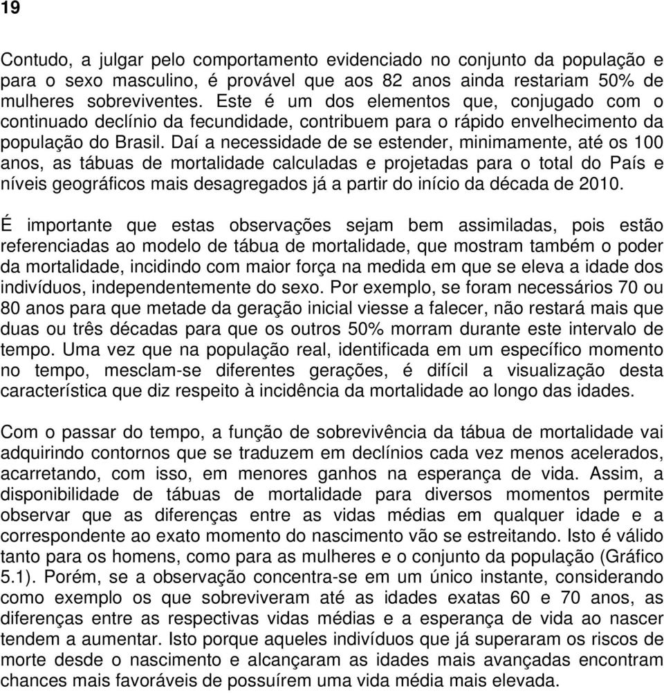 Daí a necessidade de se estender, minimamente, até os 100 anos, as tábuas de mortalidade calculadas e projetadas para o total do País e níveis geográficos mais desagregados já a partir do início da