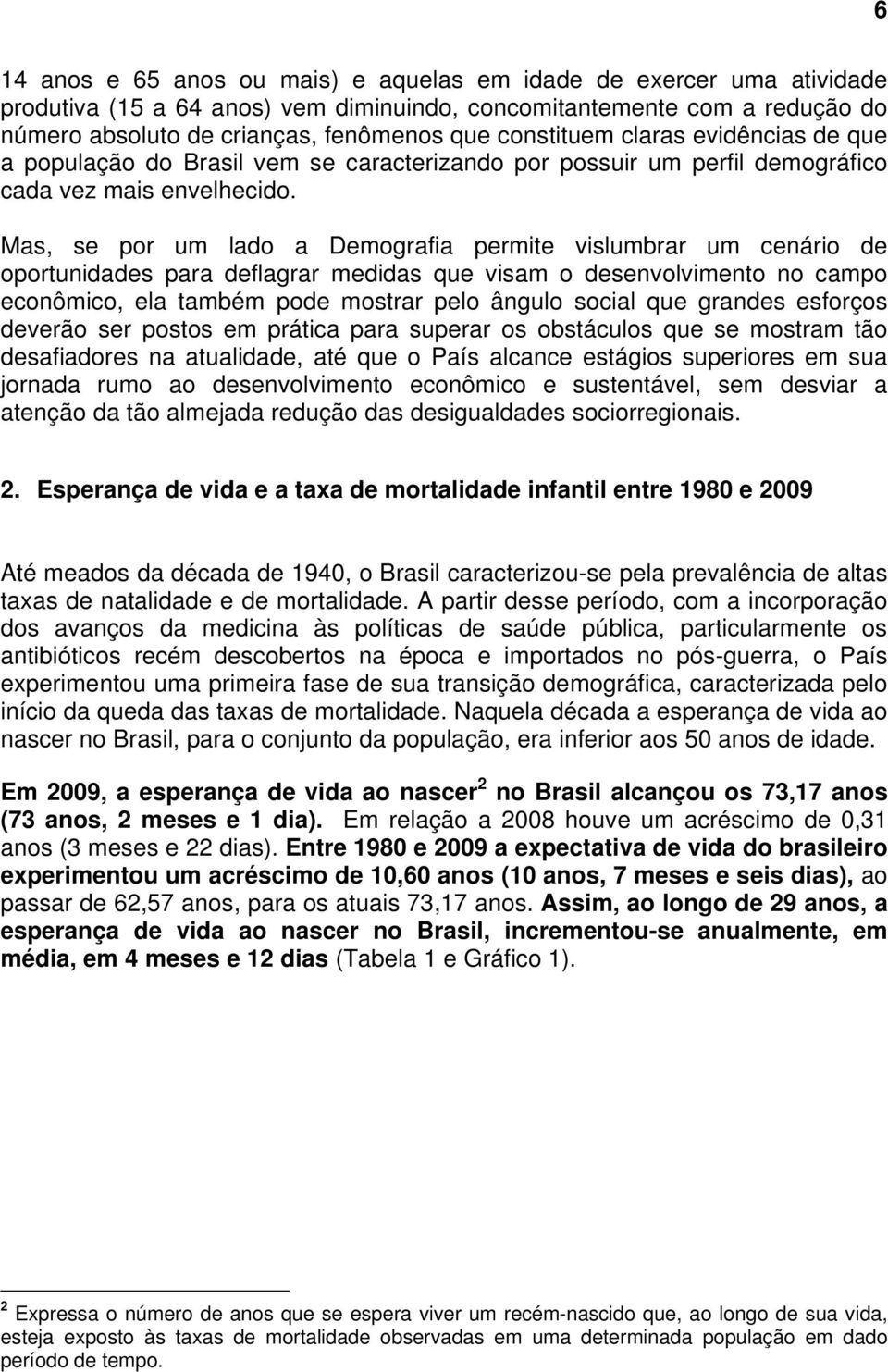 Mas, se por um lado a Demografia permite vislumbrar um cenário de oportunidades para deflagrar medidas que visam o desenvolvimento no campo econômico, ela também pode mostrar pelo ângulo social que