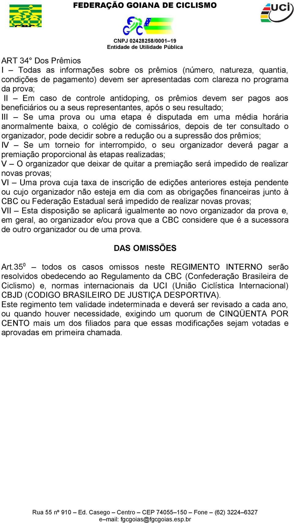 de comissários, depois de ter consultado o organizador, pode decidir sobre a redução ou a supressão dos prêmios; IV Se um torneio for interrompido, o seu organizador deverá pagar a premiação