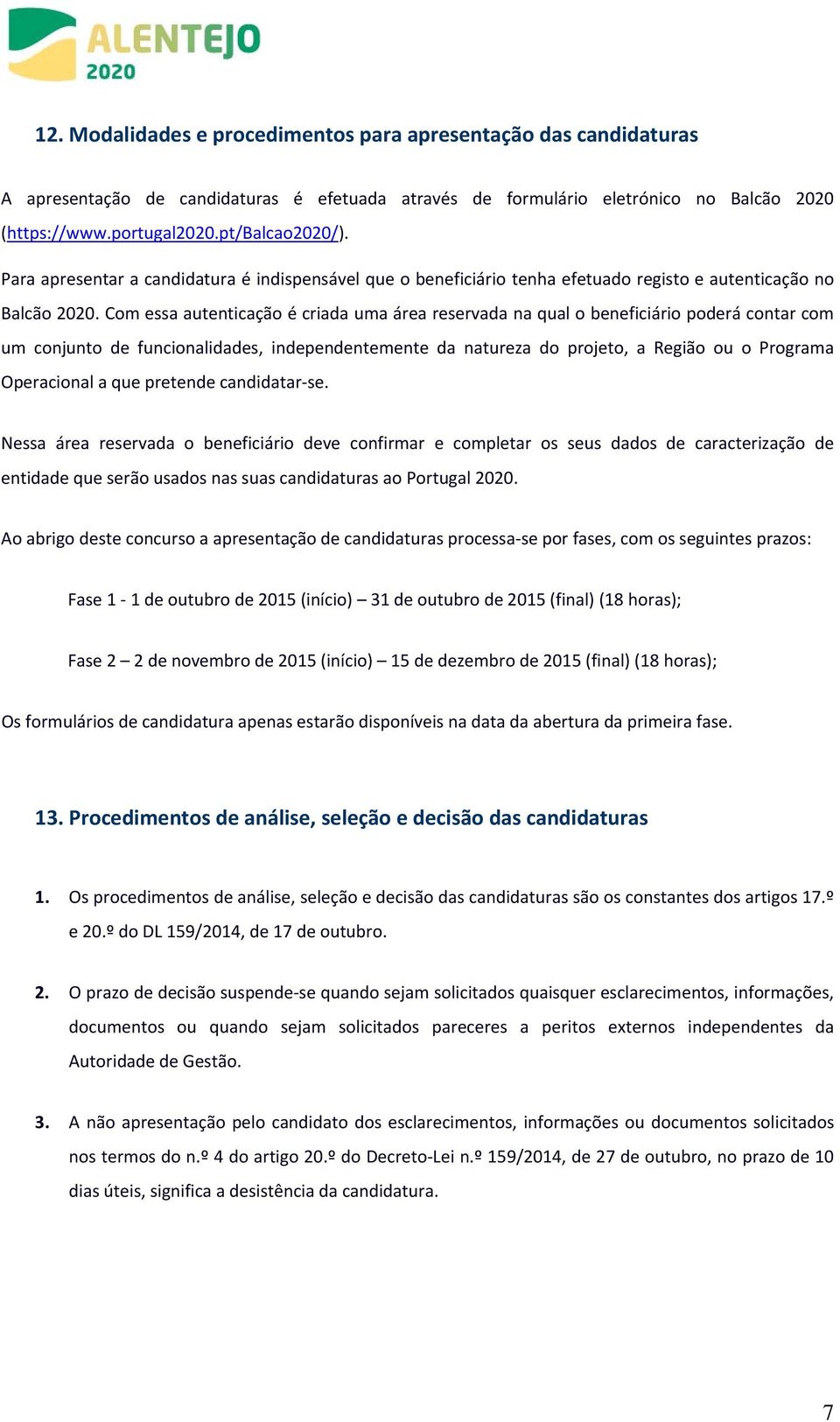 Com essa autenticação é criada uma área reservada na qual o beneficiário poderá contar com um conjunto de funcionalidades, independentemente da natureza do projeto, a Região ou o Programa Operacional