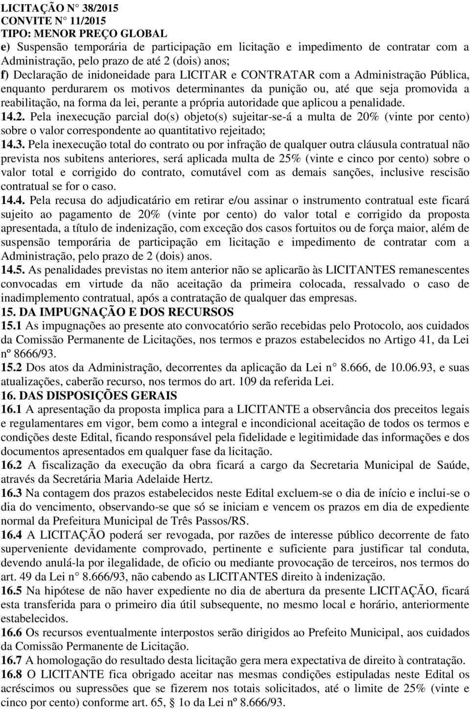 Pela inexecução parcial do(s) objeto(s) sujeitar-se-á a multa de 20% (vinte por cento) sobre o valor correspondente ao quantitativo rejeitado; 14.3.