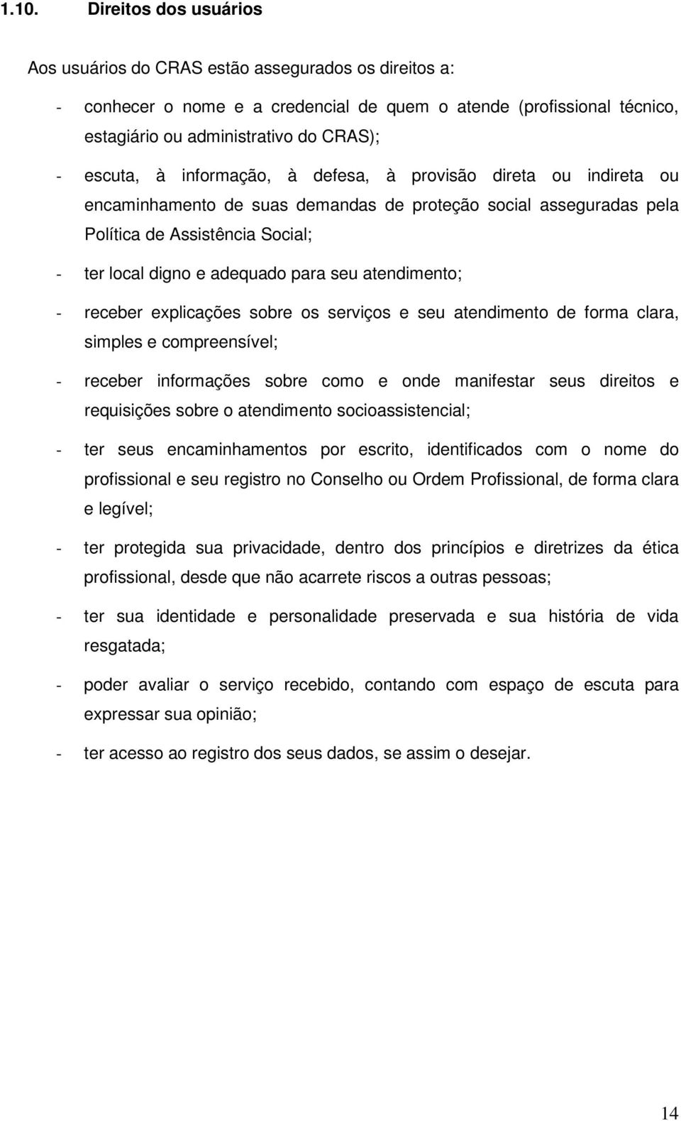 seu atendimento; - receber explicações sobre os serviços e seu atendimento de forma clara, simples e compreensível; - receber informações sobre como e onde manifestar seus direitos e requisições