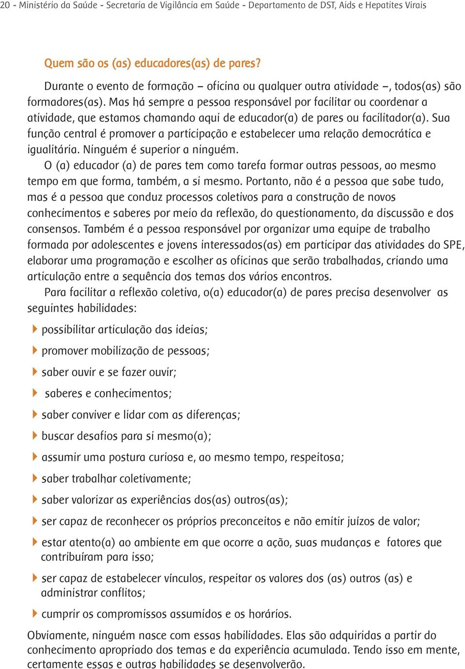 Mas há sempre a pessoa responsável por facilitar ou coordenar a atividade, que estamos chamando aqui de educador(a) de pares ou facilitador(a).